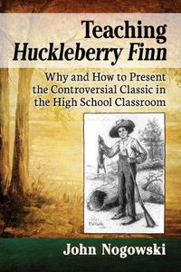 Cover image for Teaching Huckleberry Finn: Why and How to Present the Controversial Classic in the High School Classroom