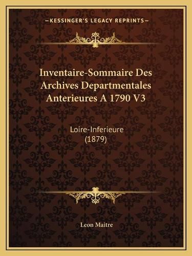 Inventaire-Sommaire Des Archives Departmentales Anterieures a 1790 V3: Loire-Inferieure (1879)