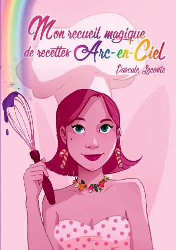 Cover image for Mon recueil magique de recettes Arc-en-ciel: Ouvre une page au hasard pour savoir ta recette du jour