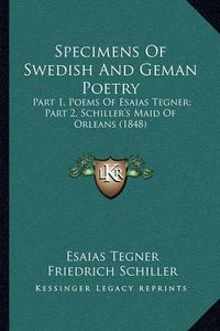 Cover image for Specimens of Swedish and Geman Poetry: Part 1, Poems of Esaias Tegner; Part 2, Schiller's Maid of Orleans (1848)