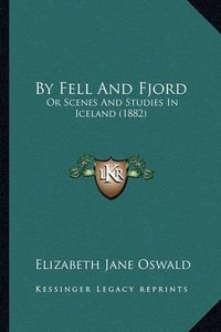 Cover image for By Fell and Fjord: Or Scenes and Studies in Iceland (1882)