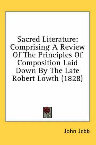 Cover image for Sacred Literature: Comprising a Review of the Principles of Composition Laid Down by the Late Robert Lowth (1828)