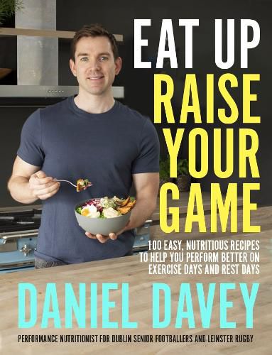 Cover image for Eat Up, Raise Your Game: 100 easy, nutritious recipes to help you perform better on exercise days and rest days