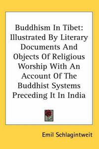 Cover image for Buddhism in Tibet: Illustrated by Literary Documents and Objects of Religious Worship with an Account of the Buddhist Systems Preceding It in India