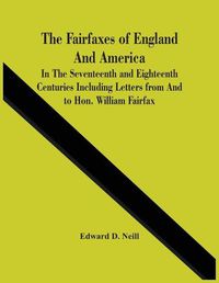 Cover image for The Fairfaxes Of England And America In The Seventeenth And Eighteenth Centuries Including Letters From And To Hon. William Fairfax