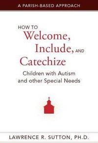 Cover image for How to Welcome, Include, and Catechize Children with Autism and Other Special Needs: A Parish-Based Approach