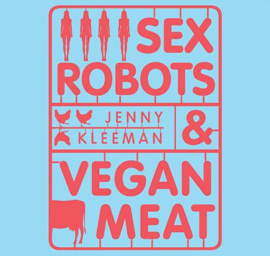 Sex Robots & Vegan Meat: Adventures at the Frontier of Birth, Food, Sex & Death