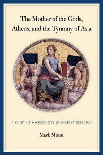 Cover image for The Mother of the Gods, Athens, and the Tyranny of Asia: A Study of Sovereignty in Ancient Religion