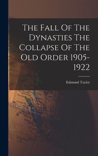 The Fall Of The Dynasties The Collapse Of The Old Order 1905-1922