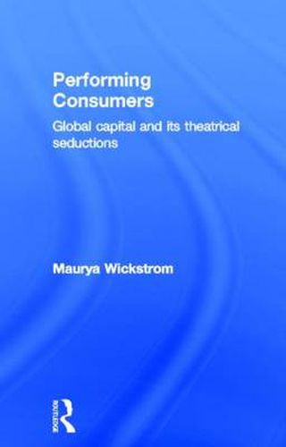 Cover image for Performing Consumers: Global Capital and its Theatrical Seductions