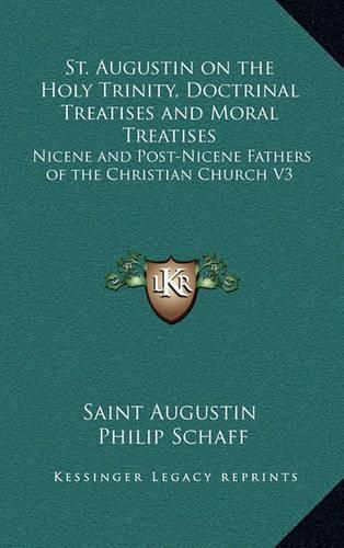 St. Augustin on the Holy Trinity, Doctrinal Treatises and Moral Treatises: Nicene and Post-Nicene Fathers of the Christian Church V3