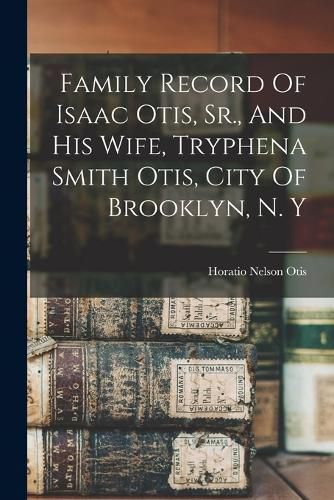 Cover image for Family Record Of Isaac Otis, Sr., And His Wife, Tryphena Smith Otis, City Of Brooklyn, N. Y