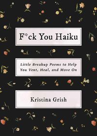 Cover image for F*ck You Haiku: Little Breakup Poems to Help You Vent, Heal, and Move On