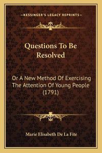 Cover image for Questions to Be Resolved: Or a New Method of Exercising the Attention of Young People (1791)