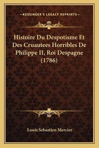 Cover image for Histoire Du Despotisme Et Des Cruautees Horribles de Philippe II, Roi Despagne (1786)