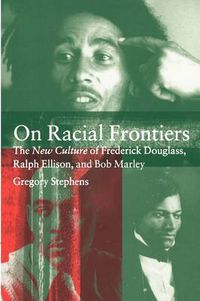 Cover image for On Racial Frontiers: The New Culture of Frederick Douglass, Ralph Ellison, and Bob Marley