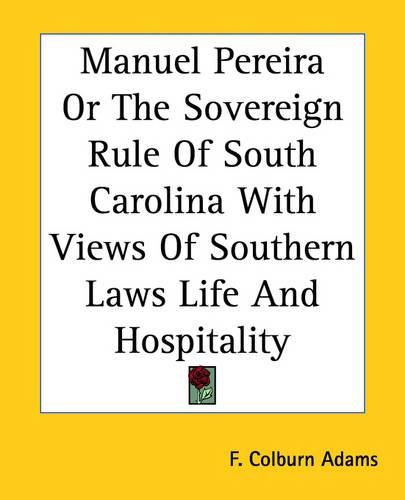 Cover image for Manuel Pereira Or The Sovereign Rule Of South Carolina With Views Of Southern Laws Life And Hospitality