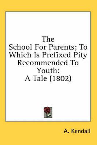 Cover image for The School for Parents; To Which Is Prefixed Pity Recommended to Youth: A Tale (1802)