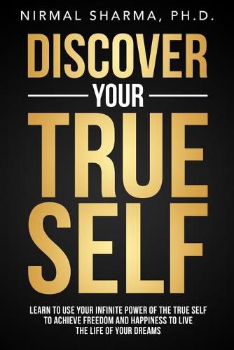 Cover image for Discover Your True Self: Learn to use your infinite power of the true self to achieve freedom and happiness to live the life of your dreams