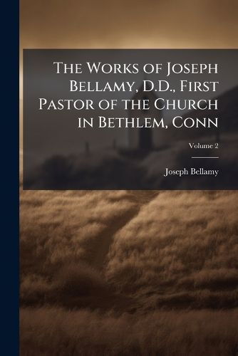Cover image for The Works of Joseph Bellamy, D.D., First Pastor of the Church in Bethlem, Conn