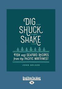 Cover image for Dig aEUROc Shuck aEUROc Shake: Fish & Seafood Recipes from the Pacific Northwest