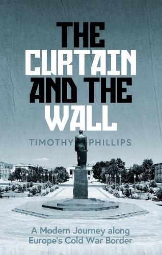 Cover image for The Curtain and the Wall: A Modern Journey Along Europe's Cold War Border