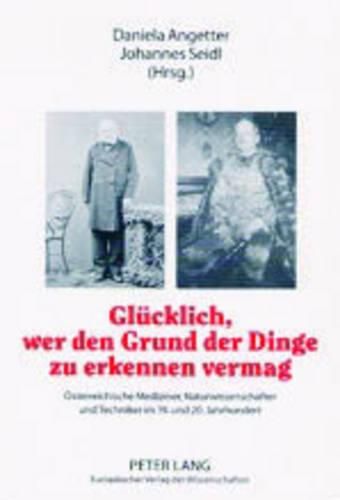 Cover image for Gluecklich, Wer Den Grund Der Dinge Zu Erkennen Vermag: Oesterreichische Mediziner, Naturwissenschafter Und Techniker Im 19. Und 20. Jahrhundert