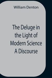 Cover image for The Deluge In The Light Of Modern Science A Discourse