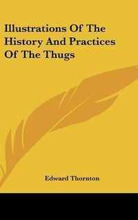 Cover image for Illustrations Of The History And Practices Of The Thugs