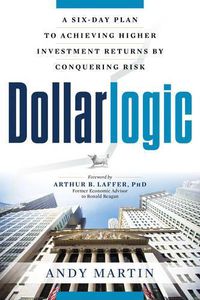 Cover image for Dollarlogic: A Six-Day Plan to Achieving Investment Returns by Conquering Risk