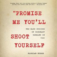 Cover image for Promise Me You'll Shoot Yourself: The Mass Suicide of Ordinary Germans in 1945
