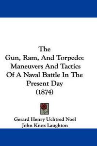 Cover image for The Gun, RAM, and Torpedo: Maneuvers and Tactics of a Naval Battle in the Present Day (1874)