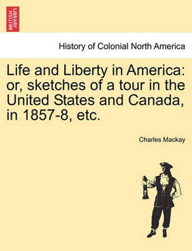 Cover image for Life and Liberty in America: Or, Sketches of a Tour in the United States and Canada, in 1857-8, Etc.