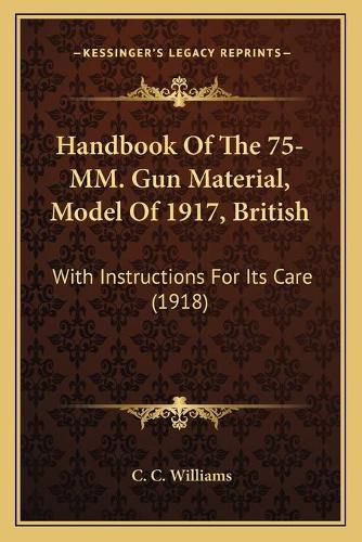 Cover image for Handbook of the 75-MM. Gun Material, Model of 1917, British: With Instructions for Its Care (1918)