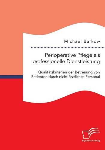 Perioperative Pflege als professionelle Dienstleistung: Qualitatskriterien der Betreuung von Patienten durch nicht-arztliches Personal