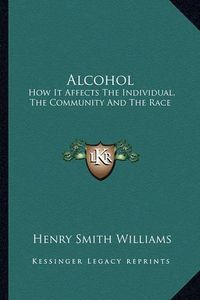 Cover image for Alcohol: How It Affects the Individual, the Community and the Race