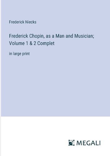 Cover image for Frederick Chopin, as a Man and Musician; Volume 1 & 2 Complet