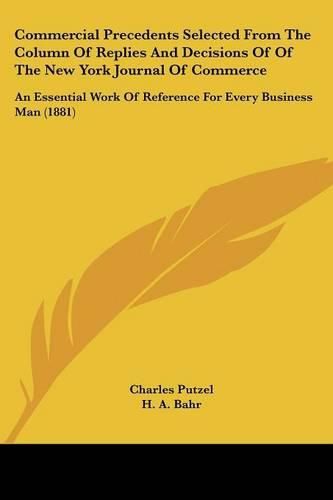 Cover image for Commercial Precedents Selected from the Column of Replies and Decisions of of the New York Journal of Commerce: An Essential Work of Reference for Every Business Man (1881)