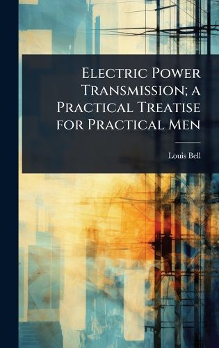 Cover image for Electric Power Transmission; a Practical Treatise for Practical Men