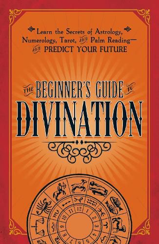 Cover image for The Beginner's Guide to Divination: Learn the Secrets of Astrology, Numerology, Tarot, and Palm Reading--and Predict Your Future