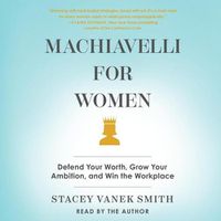 Cover image for Machiavelli for Women: Defend Your Worth, Grow Your Ambition, and Win the Workplace