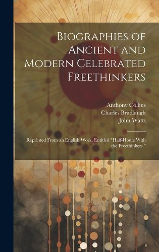 Cover image for Biographies of Ancient and Modern Celebrated Freethinkers