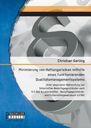 Cover image for Minimierung von Haftungsrisiken mithilfe eines funktionierenden Qualitatsmanagementsystems unter besonderer Betrachtung von fehlerhaften Bedarfsgegenstanden nach  2 Abs. 6 Lebensmittel-, Bedarfsgegenstande- und Futtermittelgesetzbuch (LFGB)