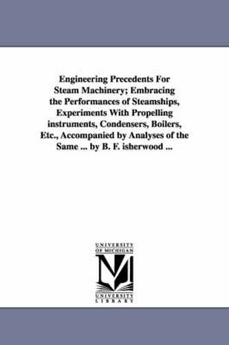 Cover image for Engineering Precedents for Steam Machinery; Embracing the Performances of Steamships, Experiments with Propelling Instruments, Condensers, Boilers, Et