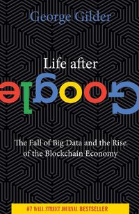 Cover image for Life After Google: The Fall of Big Data and the Rise of the Blockchain Economy