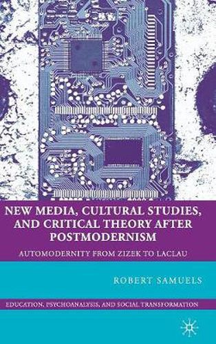 Cover image for New Media, Cultural Studies, and Critical Theory after Postmodernism: Automodernity from Zizek to Laclau