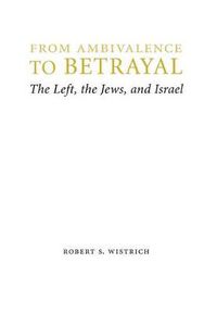 Cover image for From Ambivalence to Betrayal: The Left, the Jews, and Israel