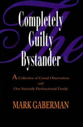 Cover image for The Completely Guilty Bystander: A Collection of Casual Observations and One Seriously Dysfunctional Family