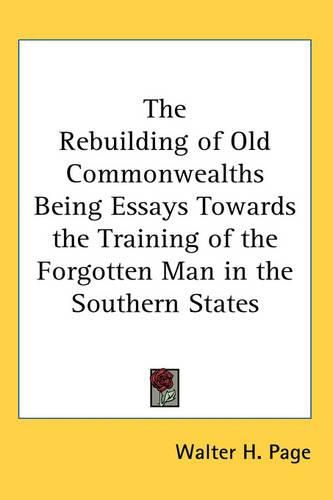 Cover image for The Rebuilding of Old Commonwealths Being Essays Towards the Training of the Forgotten Man in the Southern States