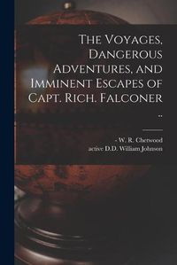 Cover image for The Voyages, Dangerous Adventures, and Imminent Escapes of Capt. Rich. Falconer ..